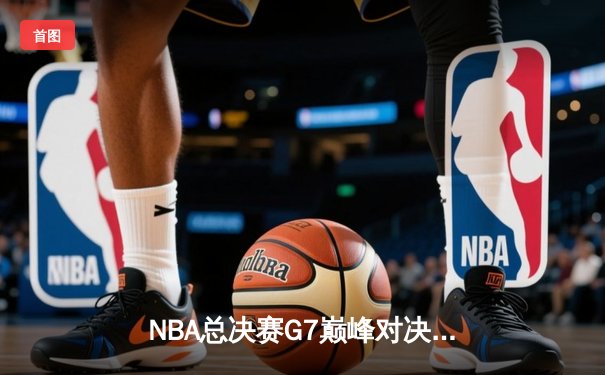 NBA总决赛G7巅峰对决：凯尔特人加时险胜勇士夺第18冠