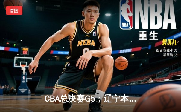 CBA总决赛G5：辽宁本钢加时险胜广东宏远，成功卫冕总冠军