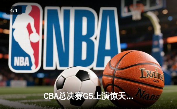 CBA总决赛G5上演惊天逆转 辽宁本钢加时险胜广东宏远成功卫冕 - 4